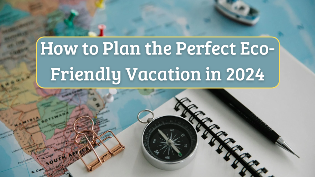 How to Plan the Perfect Eco-Friendly Vacation in 2024