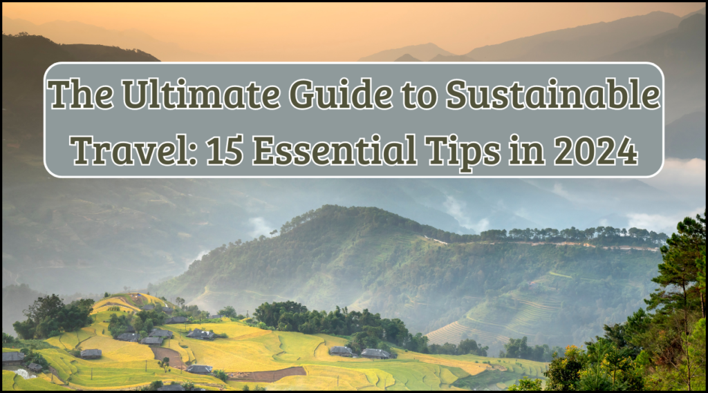 The Ultimate Guide to Sustainable Travel: 15 Essential Tips in 2024