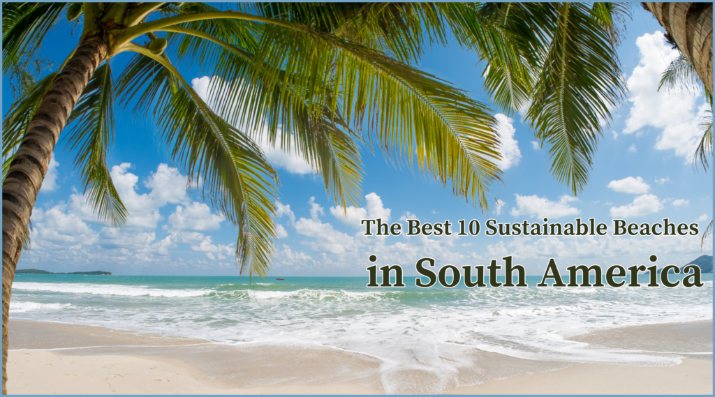 Discover South America's top 10 sustainable beaches, where pristine shores meet eco-friendly practices. Explore these hidden gems and support responsible tourism.