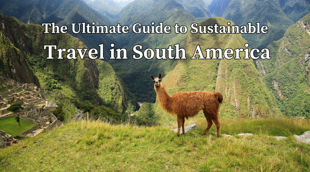 The Ultimate Guide to Sustainable Travel in South America